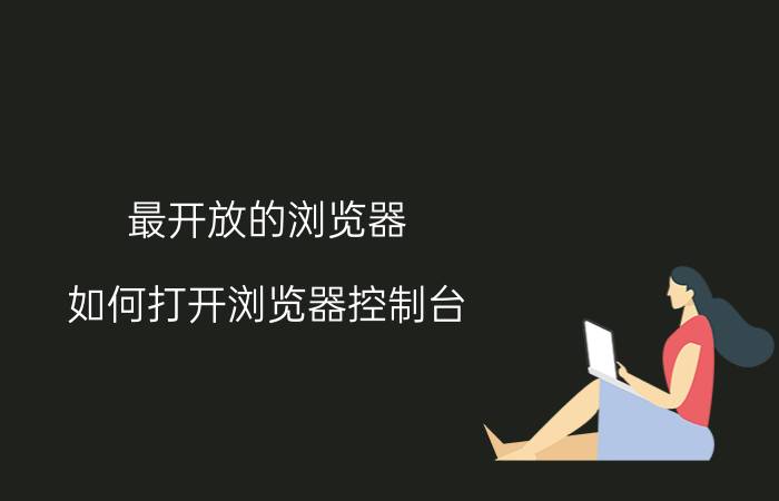 最开放的浏览器 如何打开浏览器控制台？